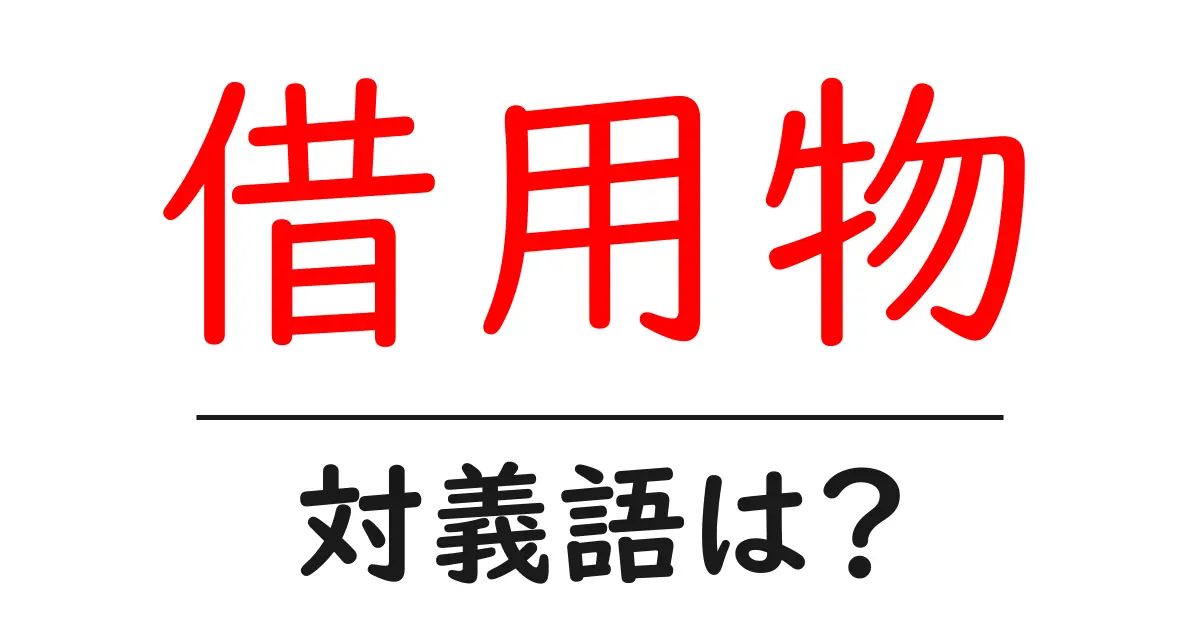 借用物の対義語・反対語を使用例を交えて分かりやすく解説!