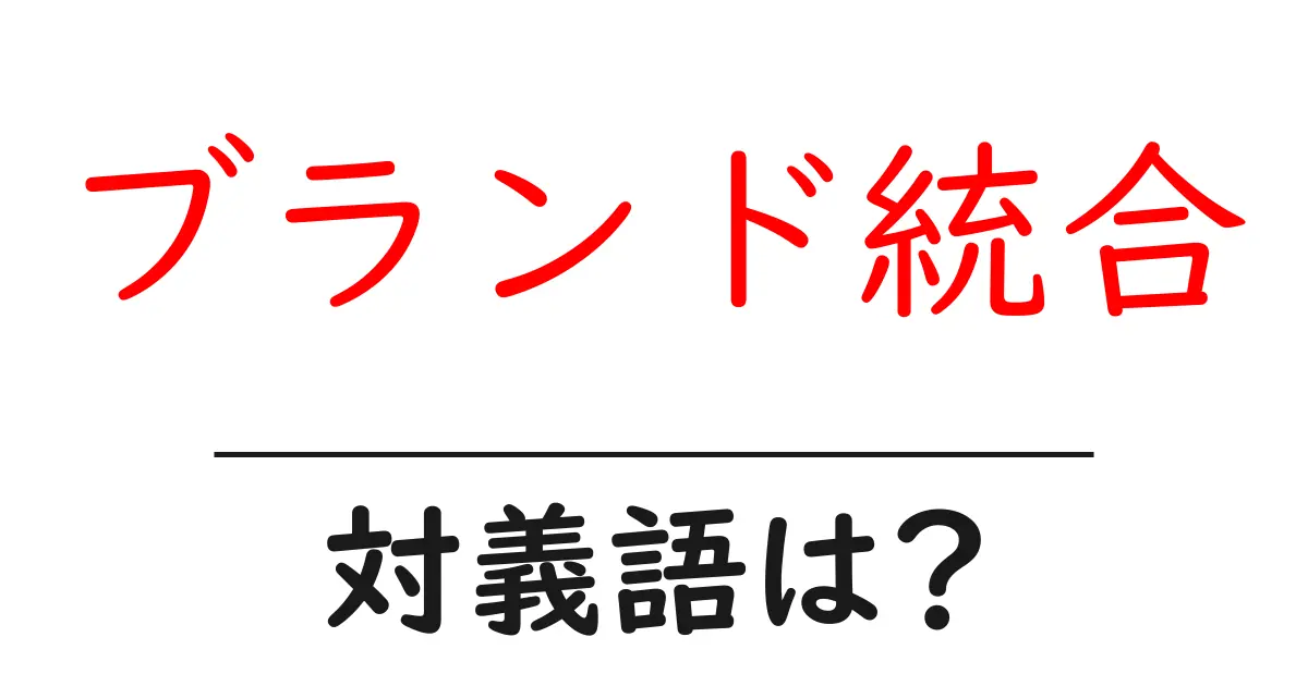 ブランド統合の対義語・反対語を使用例を交えて分かりやすく解説!