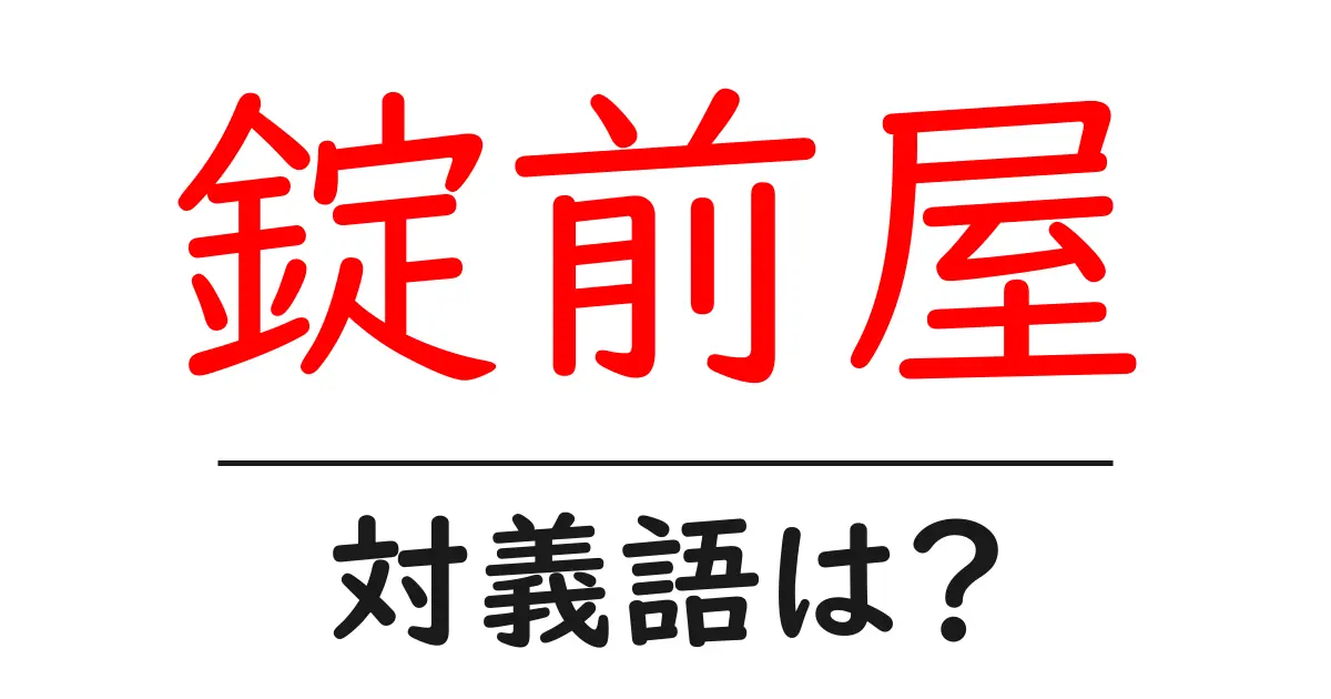 錠前屋の対義語・反対語を使用例を交えて分かりやすく解説!