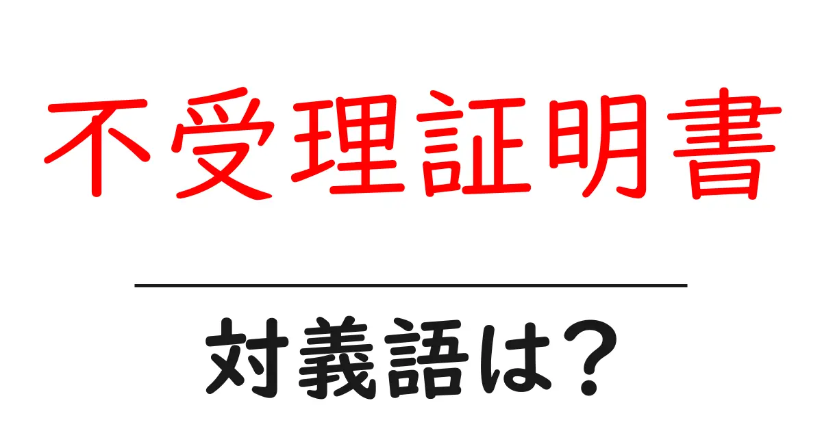 不受理証明書の対義語・反対語を使用例を交えて分かりやすく解説!