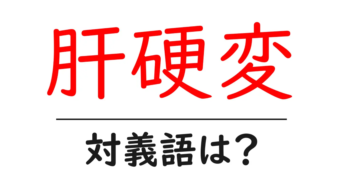 肝硬変の対義語・反対語を使用例を交えて分かりやすく解説!
