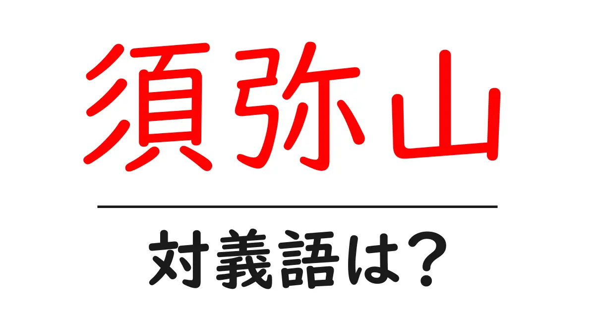 須弥山の対義語・反対語を使用例を交えて分かりやすく解説！
