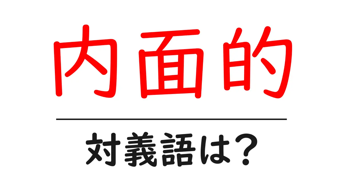 内面的の対義語・反対語を使用例を交えて分かりやすく解説！