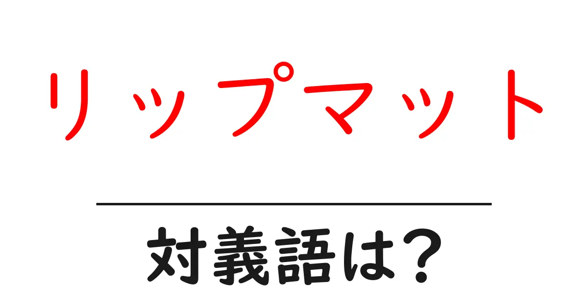 リップマットの対義語・反対語を使用例を交えて分かりやすく解説!