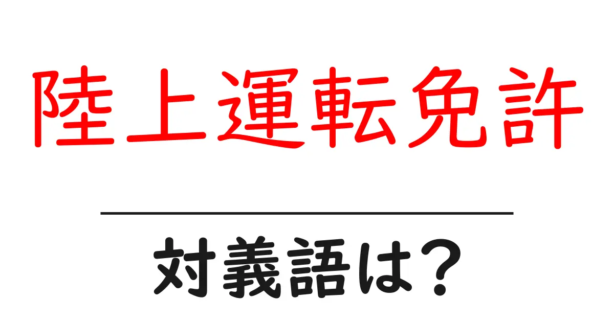 陸上運転免許の対義語・反対語を使用例を交えて分かりやすく解説！