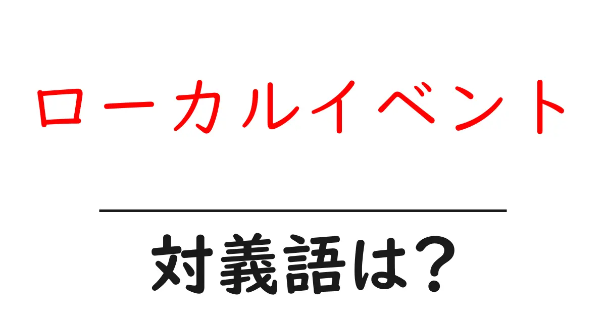 ローカルイベントの対義語・反対語を使用例を交えて分かりやすく解説!