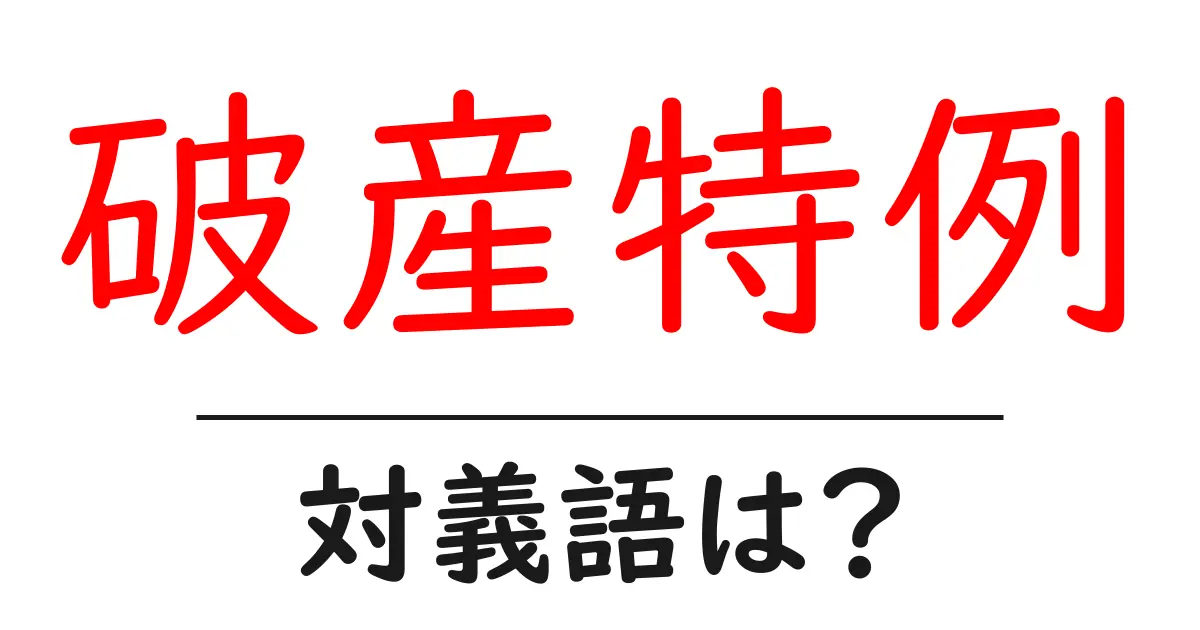 破産特例の対義語・反対語を使用例を交えて分かりやすく解説!