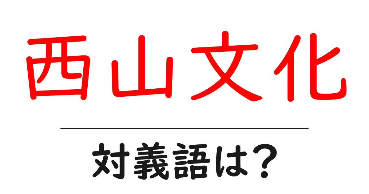 西山文化の対義語・反対語を使用例を交えて分かりやすく解説!