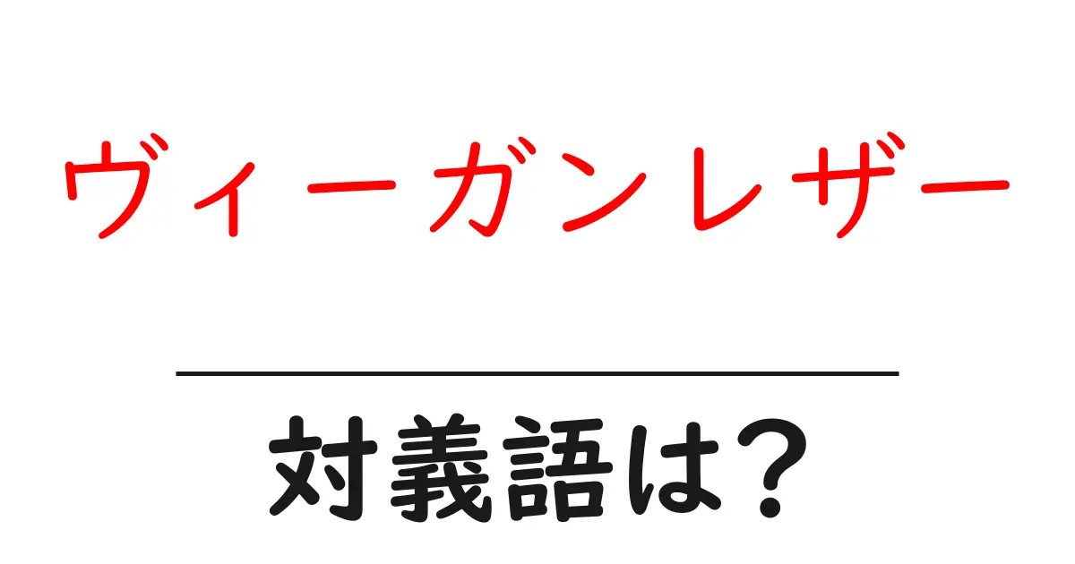 ヴィーガンレザーの対義語・反対語を使用例を交えて分かりやすく解説!