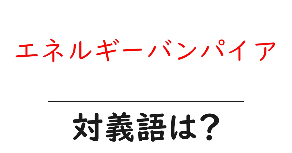 エネルギーバンパイアの対義語・反対語を使用例を交えて分かりやすく解説!