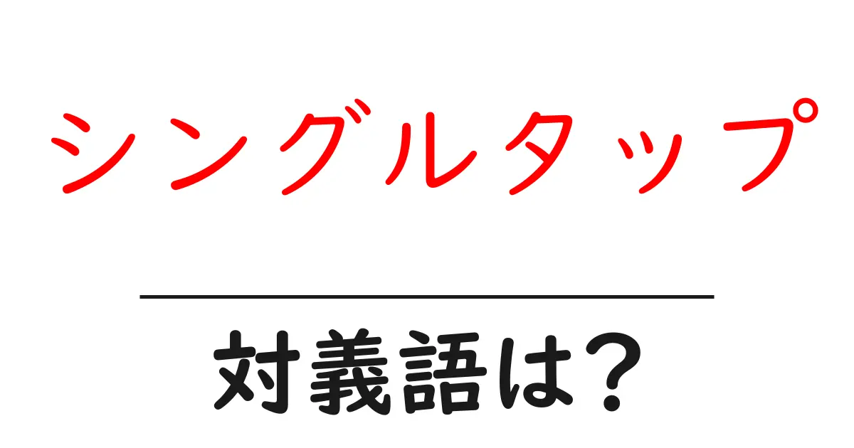 シングルタップの対義語・反対語を使用例を交えて分かりやすく解説!