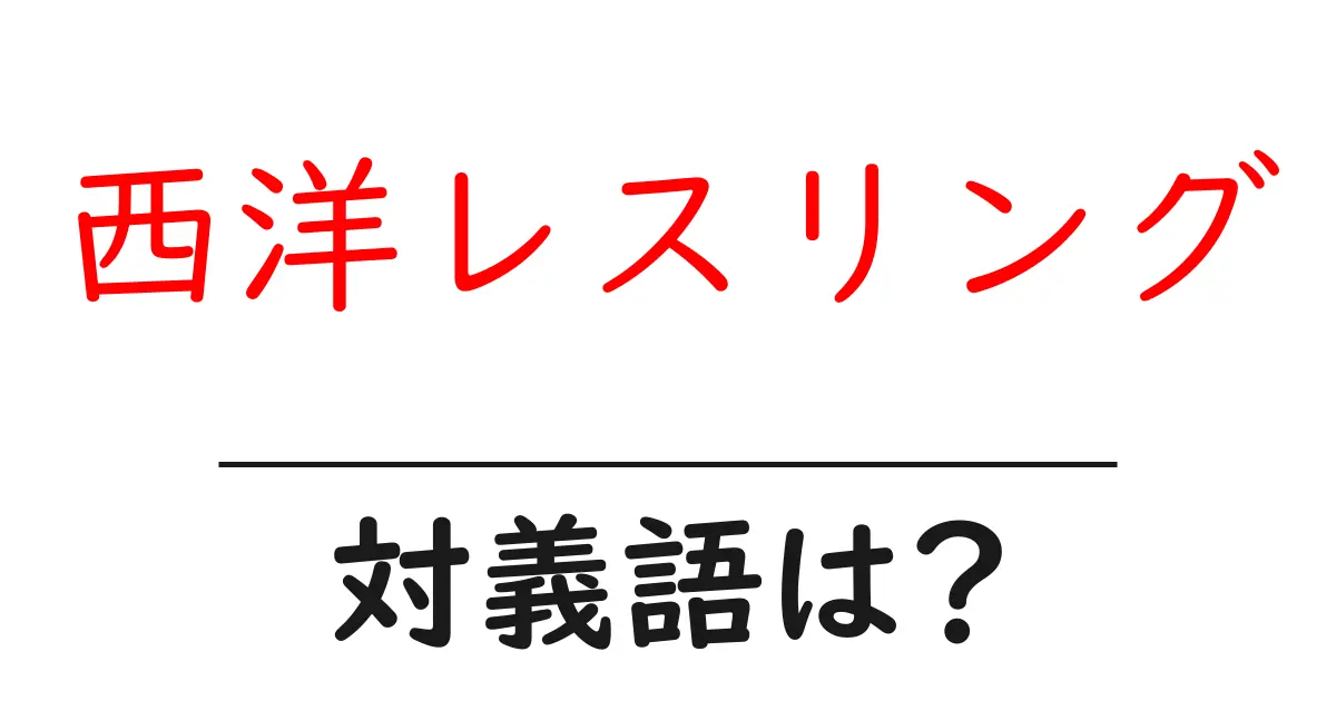 西洋レスリングの対義語・反対語を使用例を交えて分かりやすく解説!