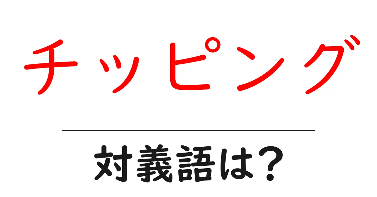 チッピングの対義語・反対語を使用例を交えて分かりやすく解説!