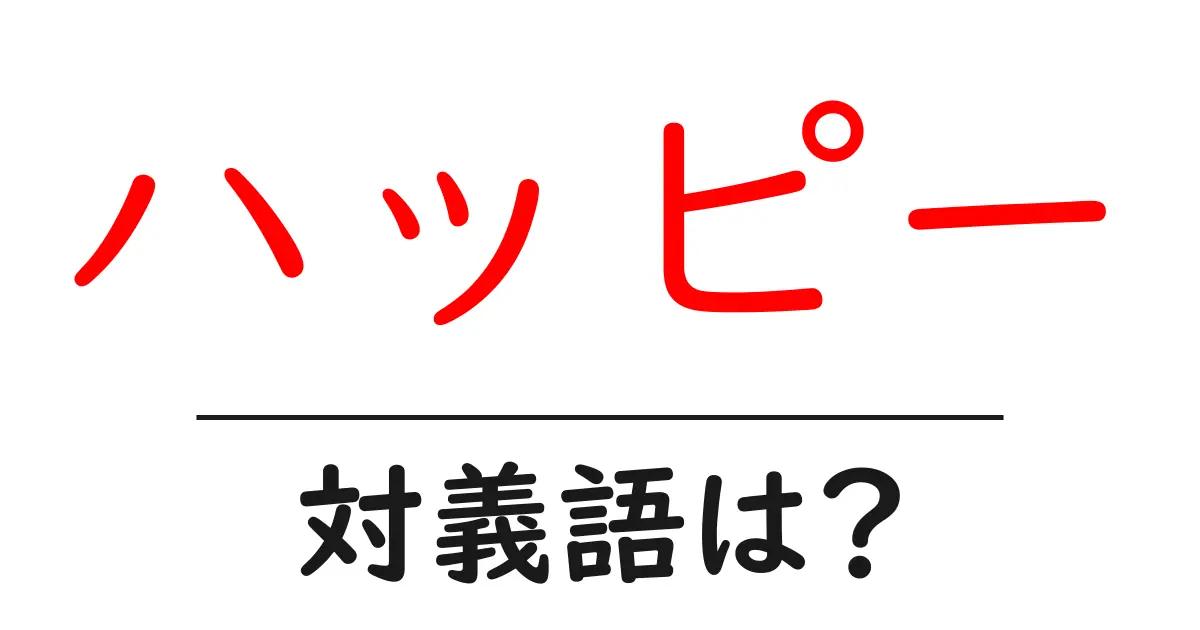 ハッピーの対義語・反対語を使用例を交えて分かりやすく解説!