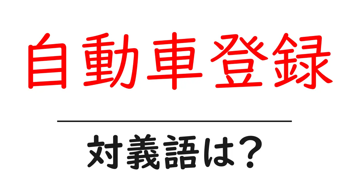 自動車登録の対義語・反対語を使用例を交えて分かりやすく解説！