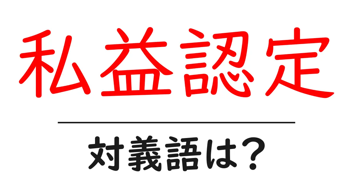 私益認定の対義語・反対語を使用例を交えて分かりやすく解説!