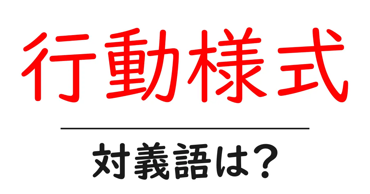 行動様式の対義語・反対語を使用例を交えて分かりやすく解説!