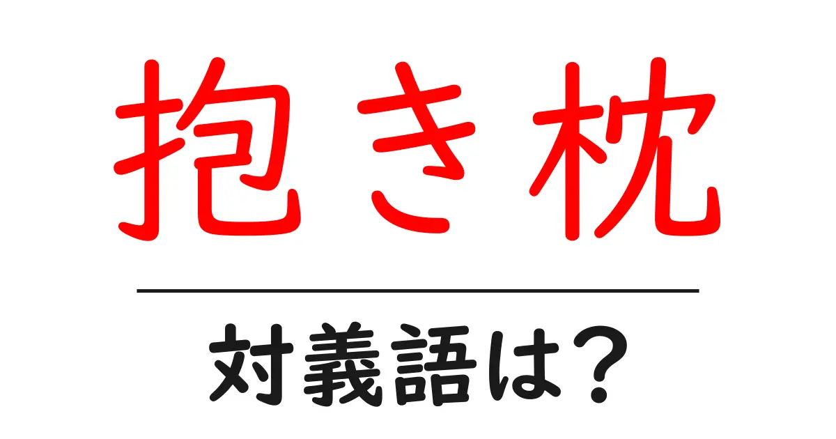 抱き枕の対義語・反対語を使用例を交えて分かりやすく解説!