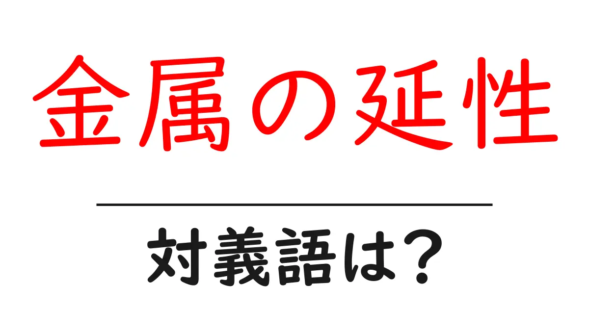 金属の延性の対義語・反対語を使用例を交えて分かりやすく解説！