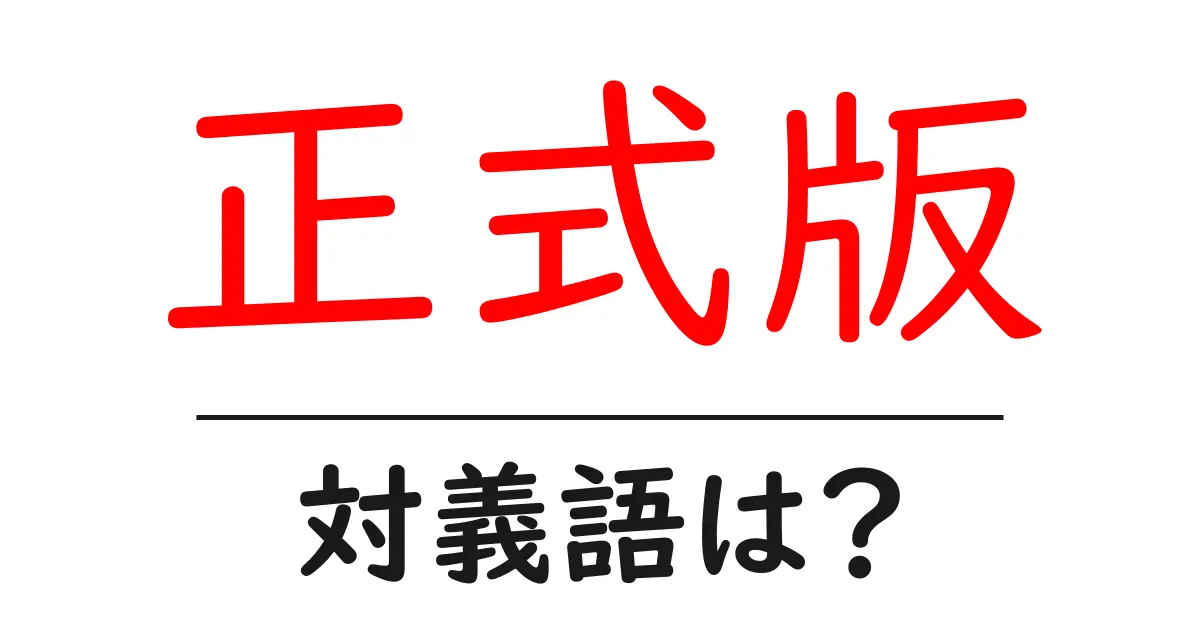 正式版の対義語・反対語を使用例を交えて分かりやすく解説!