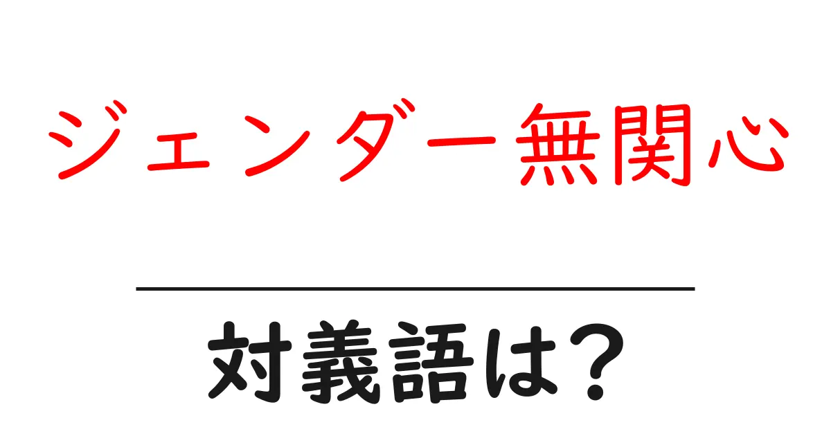 ジェンダー無関心の対義語・反対語を使用例を交えて分かりやすく解説！