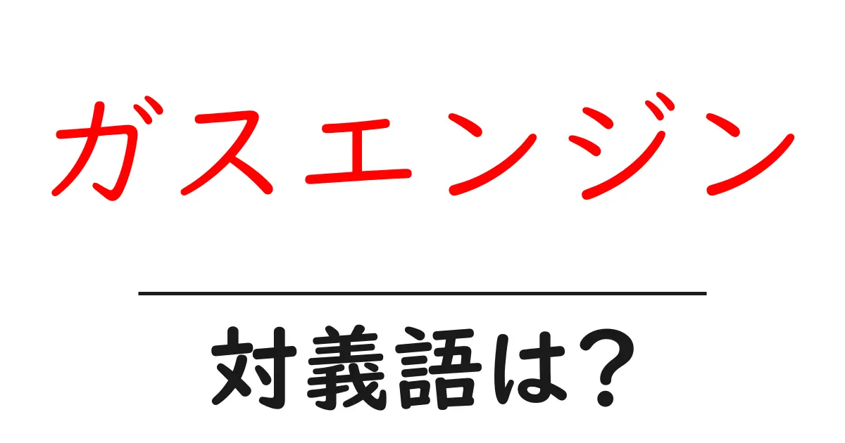 ガスエンジンの対義語・反対語を使用例を交えて分かりやすく解説!