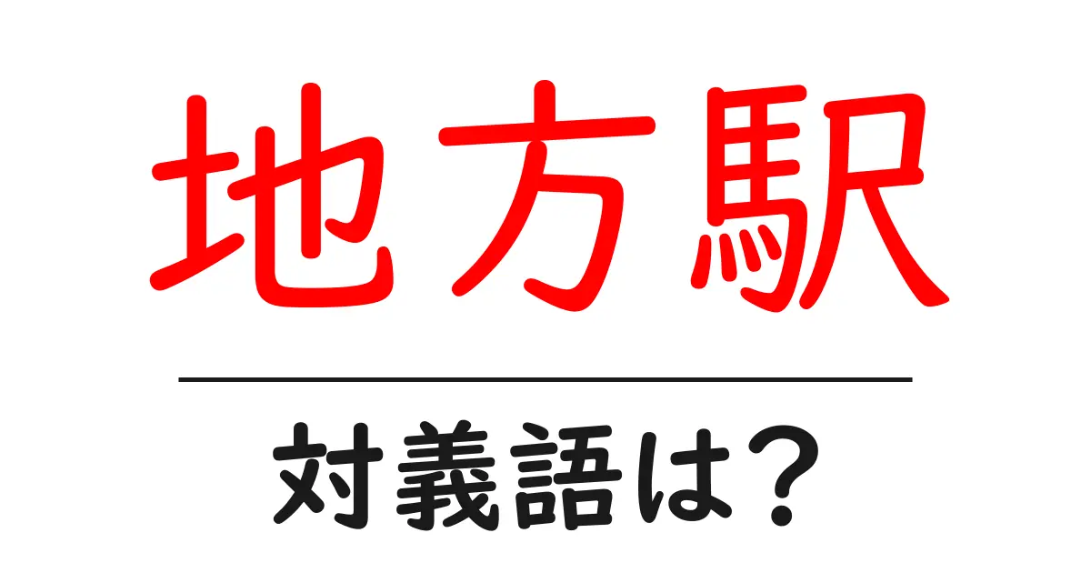 地方駅の対義語・反対語を使用例を交えて分かりやすく解説!