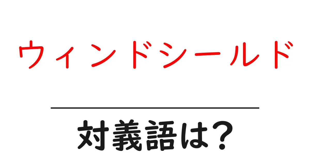 ウィンドシールドの対義語・反対語を使用例を交えて分かりやすく解説！