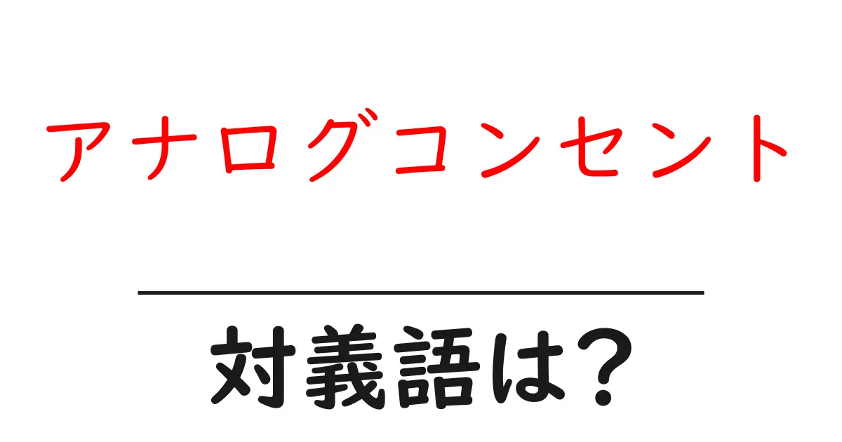アナログコンセントの対義語・反対語を使用例を交えて分かりやすく解説!
