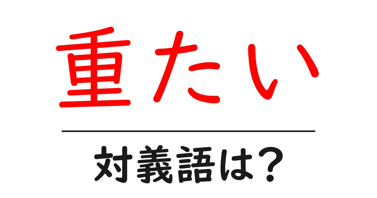 重たいの対義語・反対語を使用例を交えて分かりやすく解説!