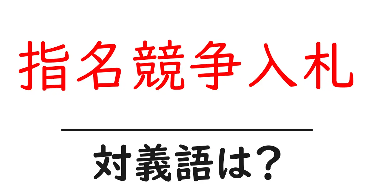 指名競争入札の対義語・反対語を使用例を交えて分かりやすく解説!