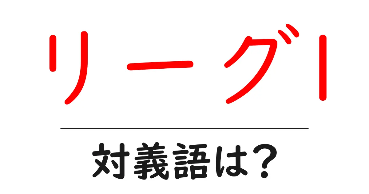 リーグ1の対義語・反対語を使用例を交えて分かりやすく解説!