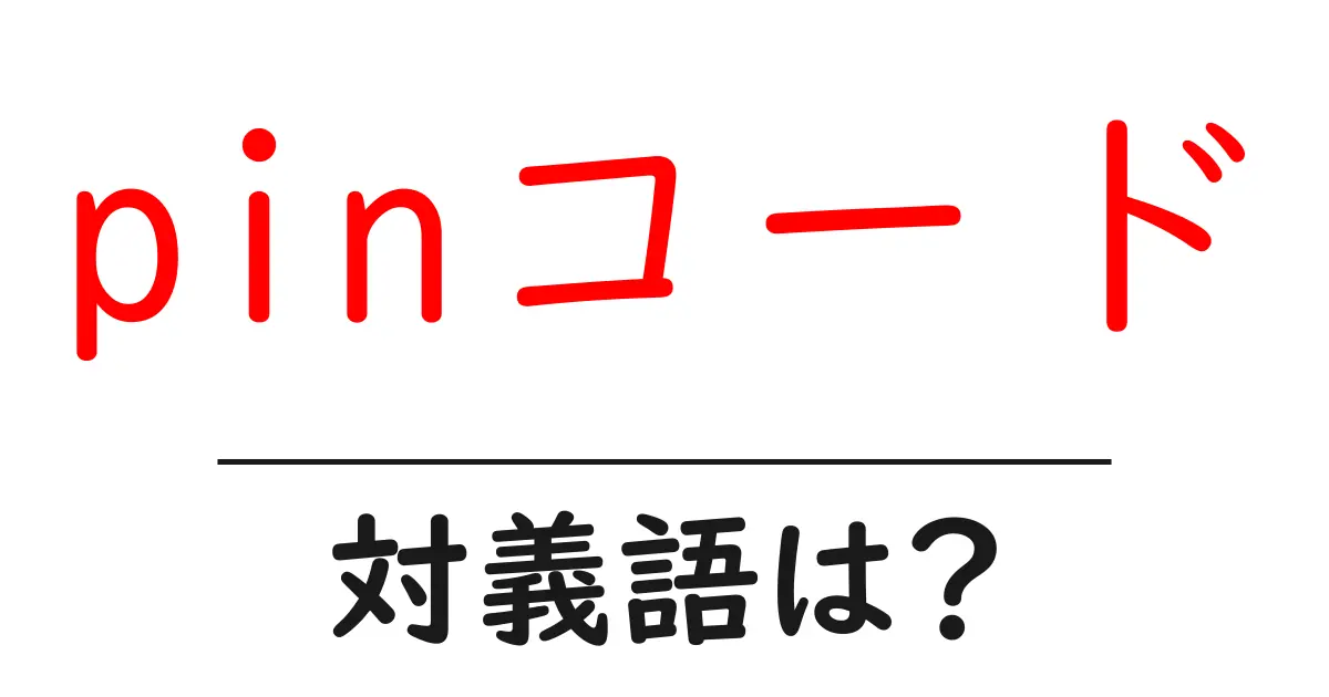 pinコードの対義語・反対語を使用例を交えて分かりやすく解説!