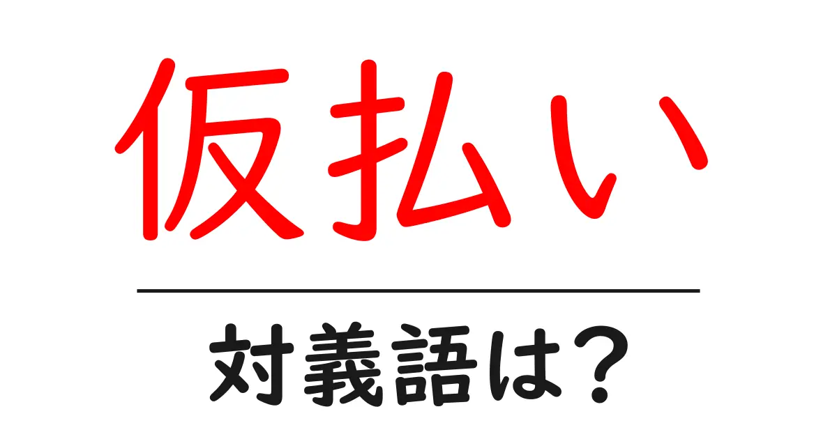 仮払いの対義語・反対語を使用例を交えて分かりやすく解説!