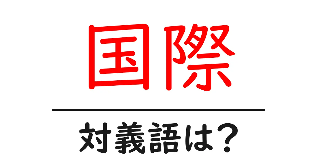 国際の対義語・反対語を使用例を交えて分かりやすく解説!