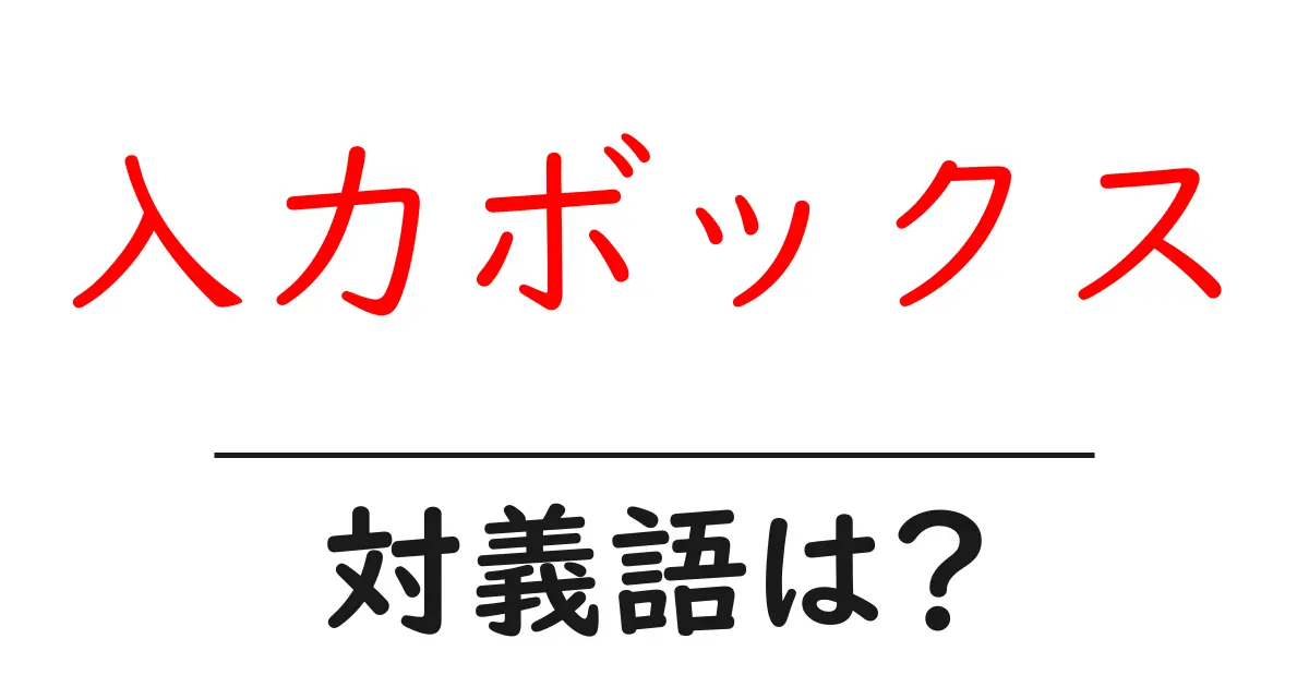 入力ボックスの対義語・反対語を使用例を交えて分かりやすく解説!