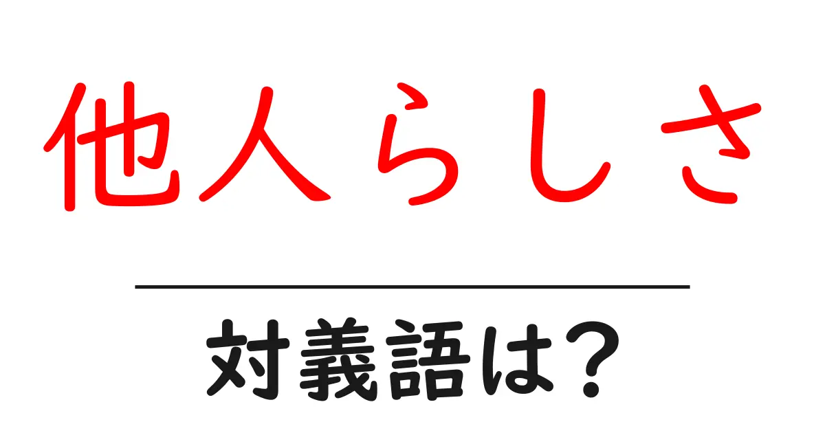他人らしさの対義語・反対語を使用例を交えて分かりやすく解説!