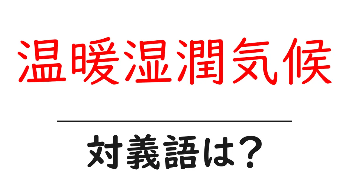 温暖湿潤気候の対義語・反対語を使用例を交えて分かりやすく解説!