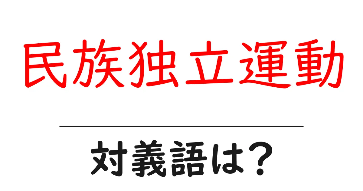 民族独立運動の対義語・反対語を使用例を交えて分かりやすく解説!