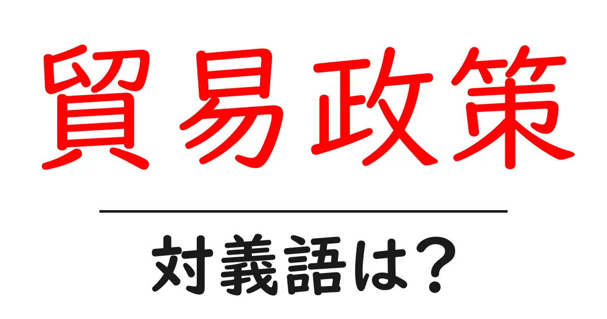 貿易政策の対義語・反対語を使用例を交えて分かりやすく解説!