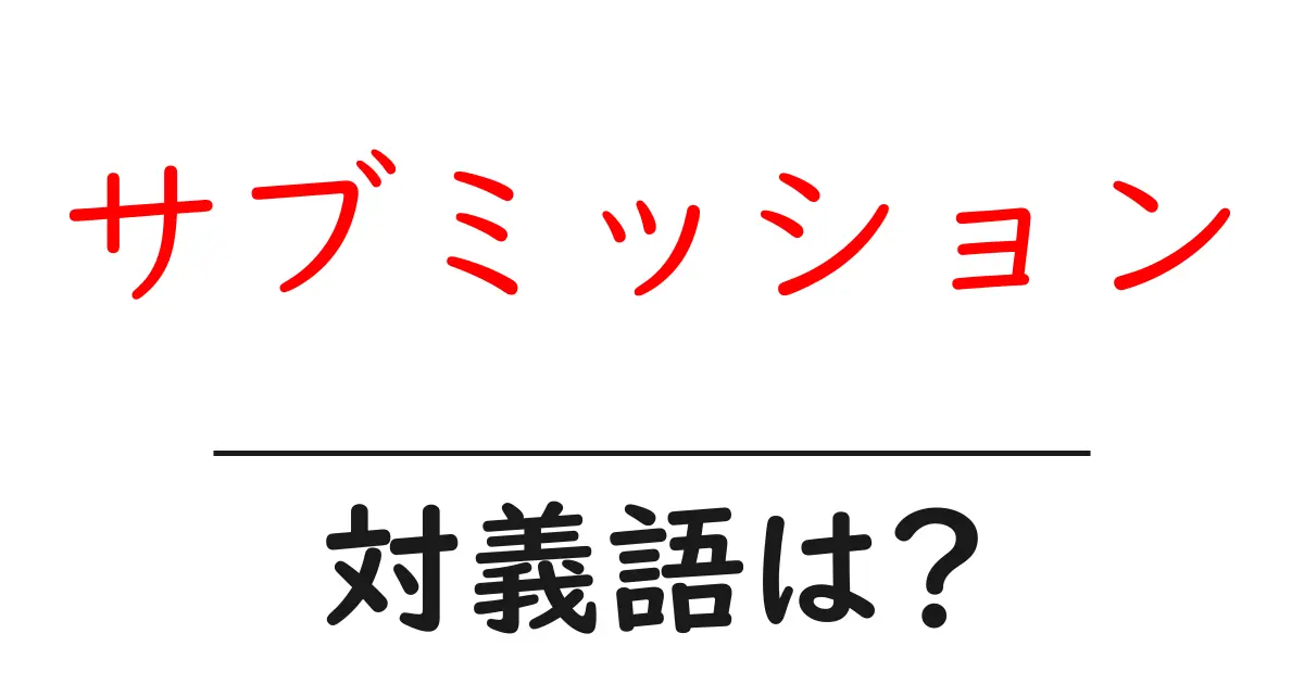サブミッションの対義語・反対語を使用例を交えて分かりやすく解説!