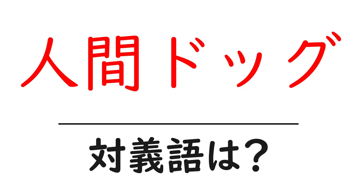 人間ドッグの対義語・反対語を使用例を交えて分かりやすく解説!