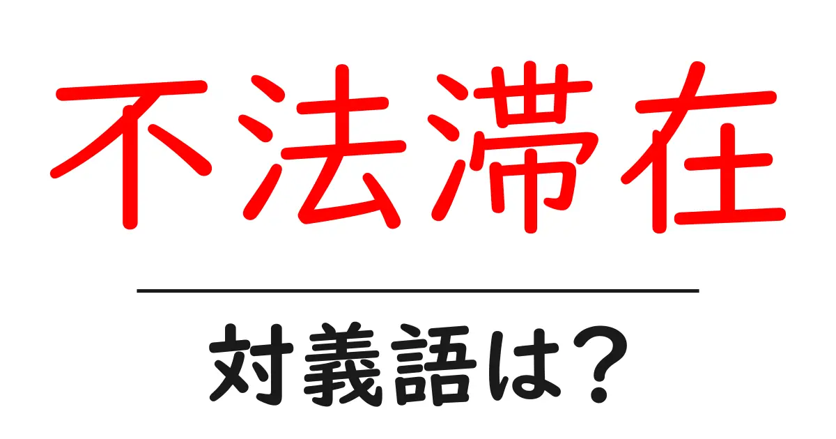 不法滞在の対義語・反対語を使用例を交えて分かりやすく解説!