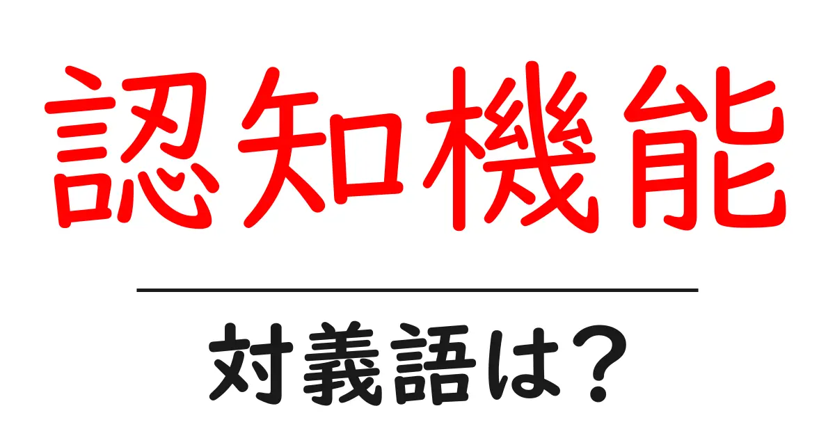認知機能の対義語・反対語を使用例を交えて分かりやすく解説!