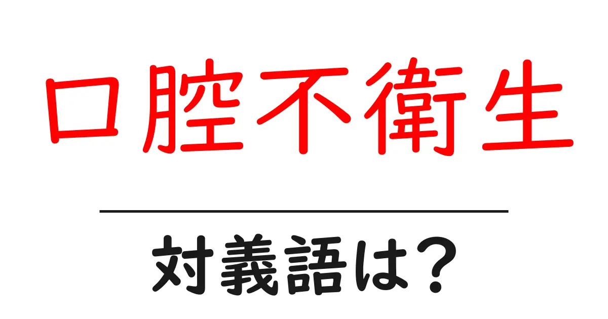 口腔不衛生の対義語・反対語を使用例を交えて分かりやすく解説!