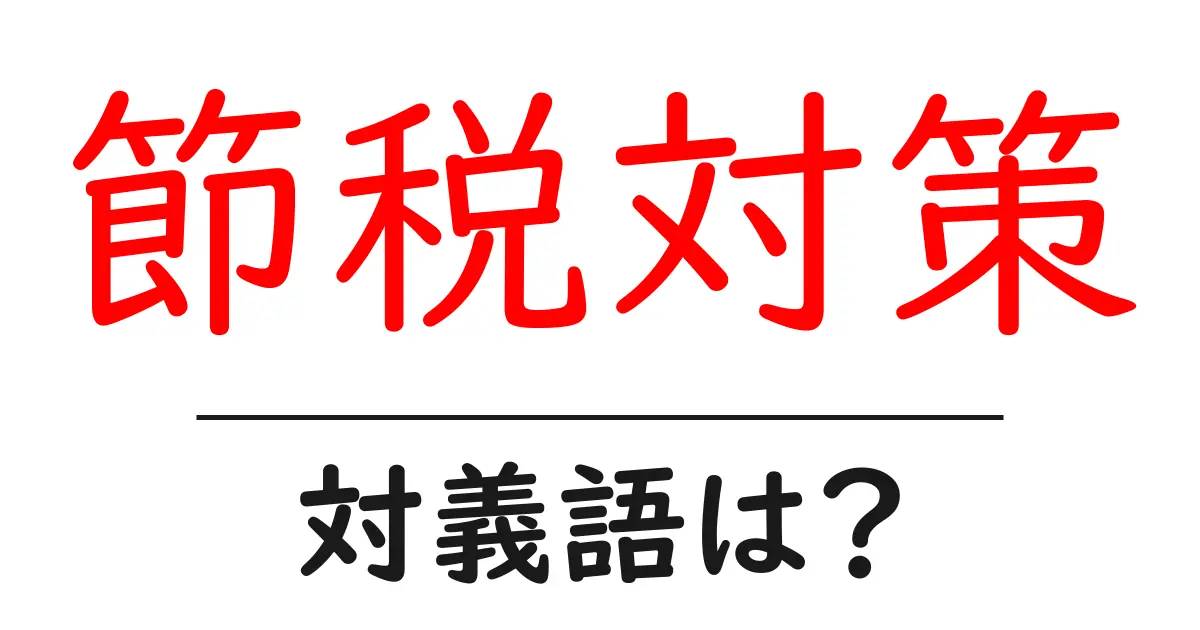 節税対策の対義語・反対語を使用例を交えて分かりやすく解説!