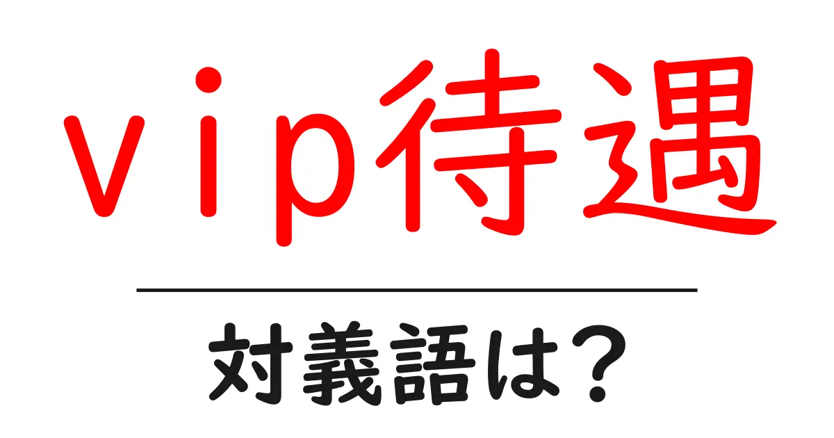 vip待遇の対義語・反対語を使用例を交えて分かりやすく解説!