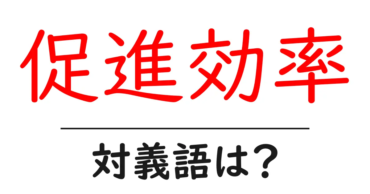 促進効率の対義語・反対語を使用例を交えて分かりやすく解説！