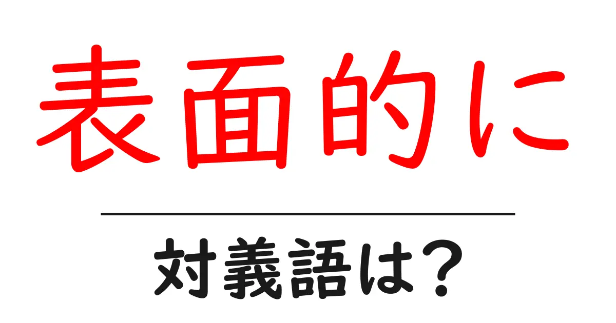 表面的にの対義語・反対語を使用例を交えて分かりやすく解説！