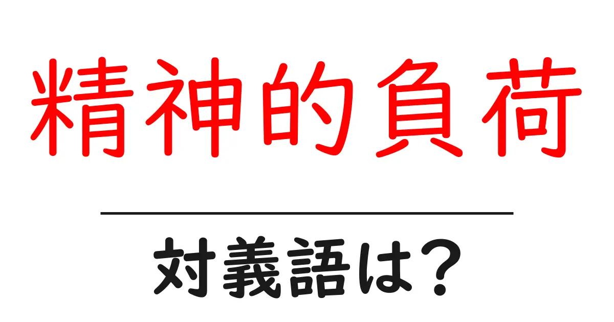 精神的負荷の対義語・反対語を使用例を交えて分かりやすく解説!